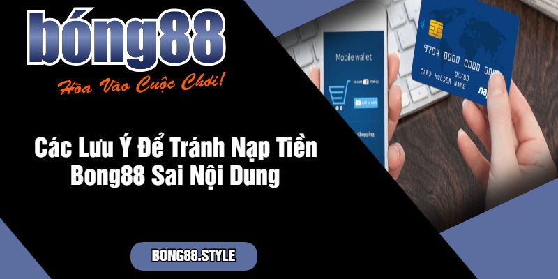 Các Lưu Ý Để Tránh Nạp Tiền Bong88 Sai Nội Dung