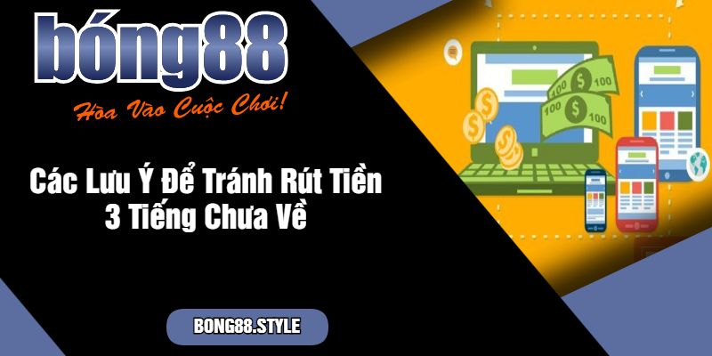 Các Lưu Ý Để Tránh Rút Tiền 3 Tiếng Chưa Về