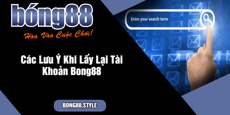 Các Lưu Ý Khi Lấy Lại Tài Khoản Bong88