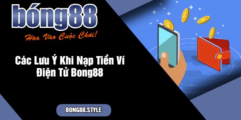 Các Lưu Ý Khi Nạp Tiền Ví Điện Tử Bong88