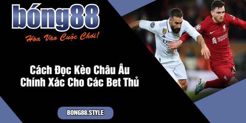 Cách Đọc Kèo Châu Âu Chính Xác Cho Các Bet Thủ