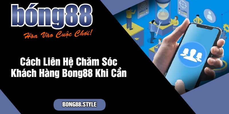 Cách Liên Hệ Chăm Sóc Khách Hàng Bong88 Khi Cần