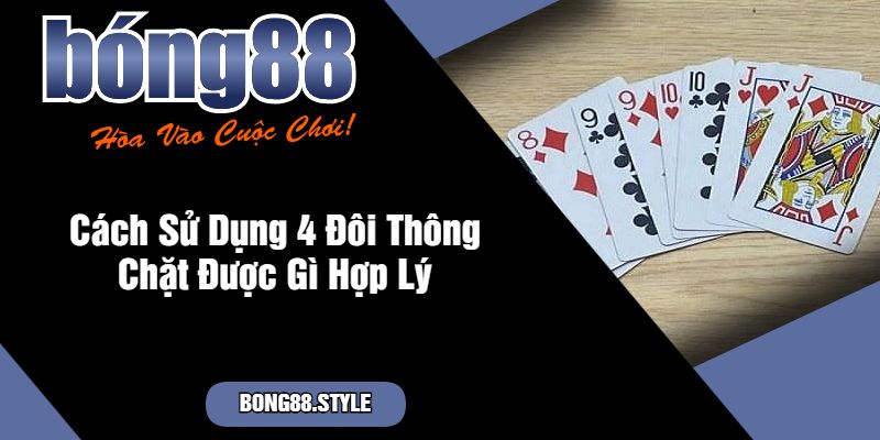 Cách Sử Dụng 4 Đôi Thông Chặt Được Gì Hợp Lý