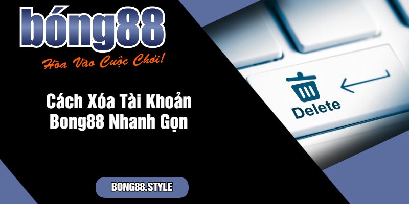 Cách Xóa Tài Khoản Bong88 Nhanh Gọn