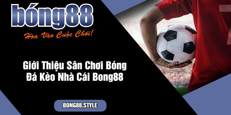 Giới Thiệu Sân Chơi Bóng Đá Kèo Nhà Cái Bong88