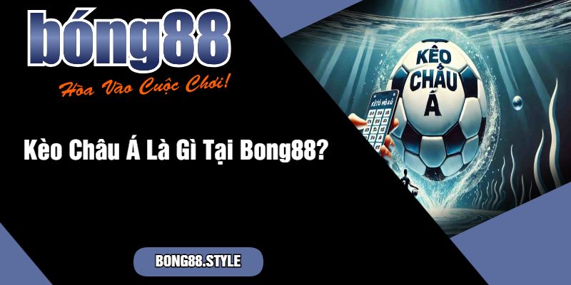 Kèo Châu Á Là Gì Tại Bong88