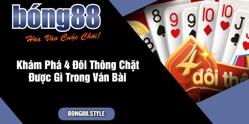 Khám Phá 4 Đôi Thông Chặt Được Gì Trong Ván Bài