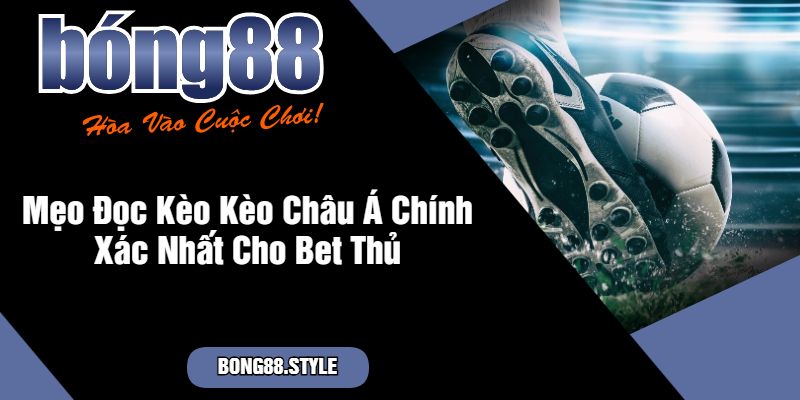 Mẹo Đọc Kèo Kèo Châu Á Chính Xác Nhất Cho Bet Thủ