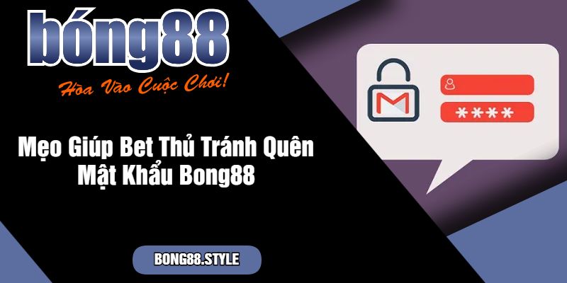 Mẹo Giúp Bet Thủ Tránh Quên Mật Khẩu Bong88