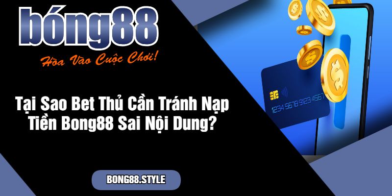 Tại Sao Bet Thủ Cần Tránh Nạp Tiền Bong88 Sai Nội Dung