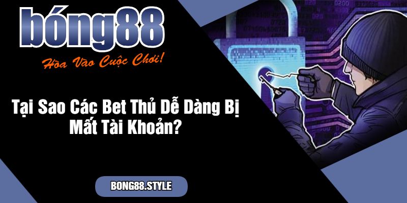 Tại Sao Các Bet Thủ Dễ Dàng Bị Mất Tài Khoản