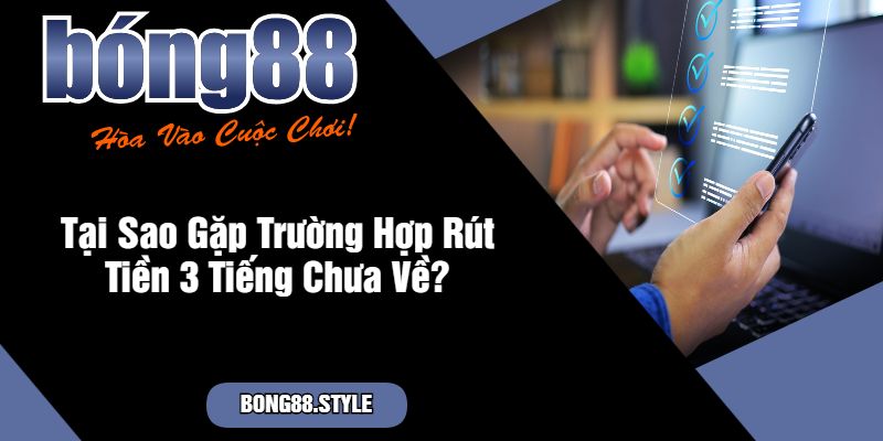 Tại Sao Gặp Trường Hợp Rút Tiền 3 Tiếng Chưa Về